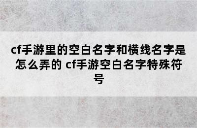 cf手游里的空白名字和横线名字是怎么弄的 cf手游空白名字特殊符号